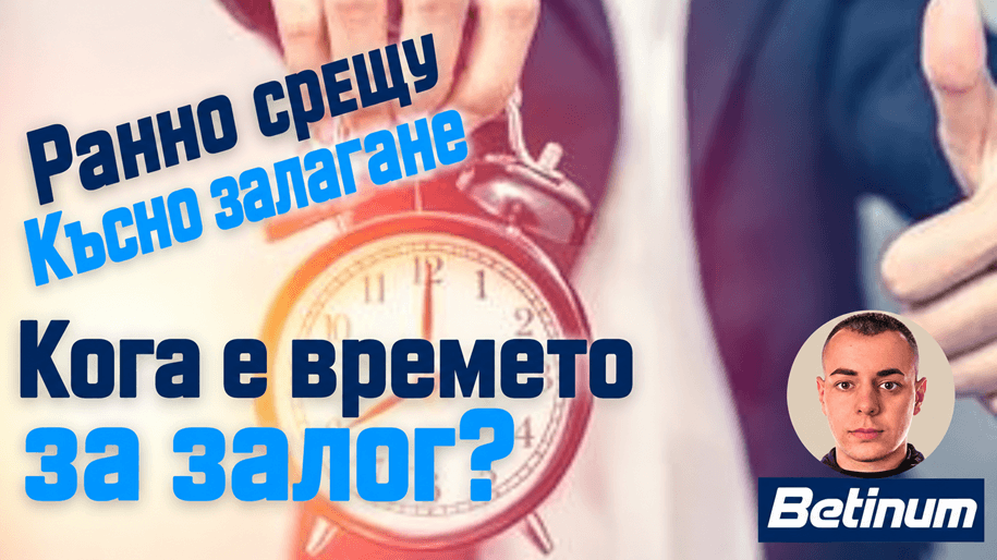 Ранно срещу късно залагане: Кога е най-добрият момент за залог? Ранно срещу късно залагане